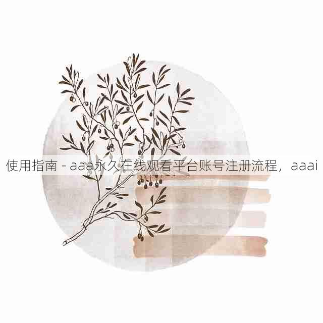 使用指南 - aaa永久在线观看平台账号注册流程，aaai