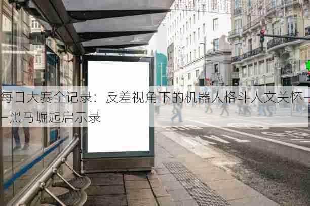 每日大赛全记录:反差视角下的机器人格斗人文关怀——黑马崛起启示录