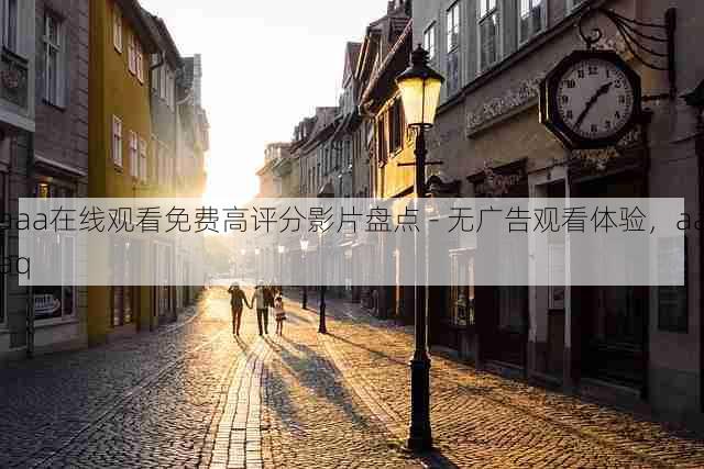 aaa在线观看免费高评分影片盘点 - 无广告观看体验,aaaq