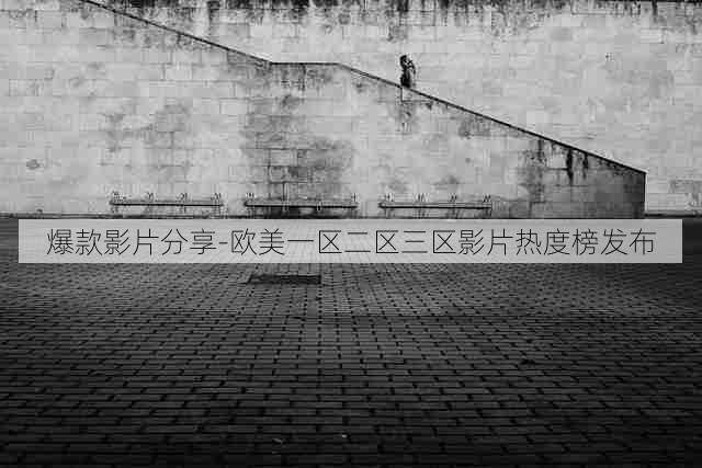 爆款影片分享-欧美一区二区三区影片热度榜发布