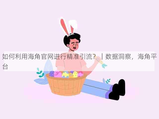 如何利用海角官网进行精准引流?|数据洞察,海角平台