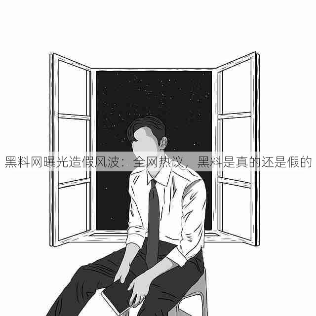 黑料网曝光造假风波:全网热议,黑料是真的还是假的