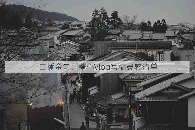 口播金句:糖心Vlog写稿灵感清单