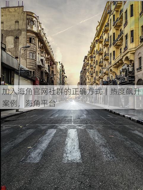 加入海角官网社群的正确方式|热度飙升案例,海角平台