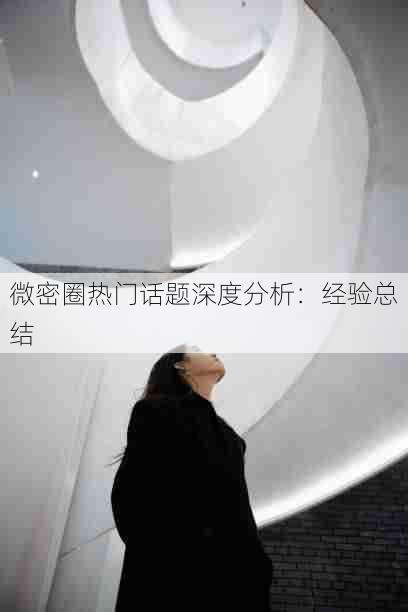 微密圈热门话题深度分析:经验总结