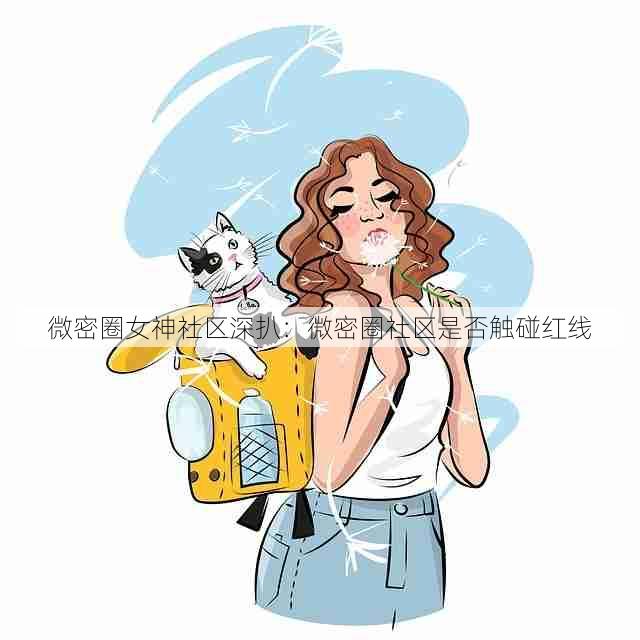 微密圈女神社区深扒:微密圈社区是否触碰红线