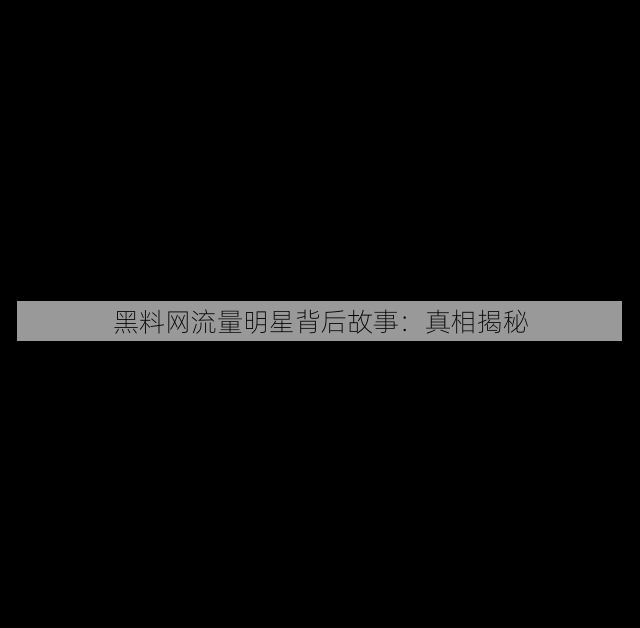 黑料网流量明星背后故事:真相揭秘