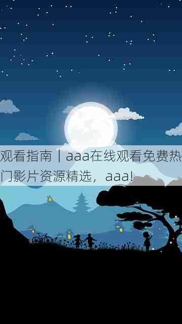 观看指南|aaa在线观看免费热门影片资源精选,aaa!