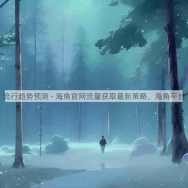 流行趋势预测 - 海角官网流量获取最新策略,海角平台