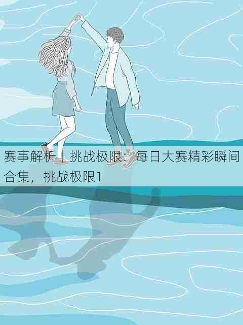 赛事解析|挑战极限:每日大赛精彩瞬间合集,挑战极限1