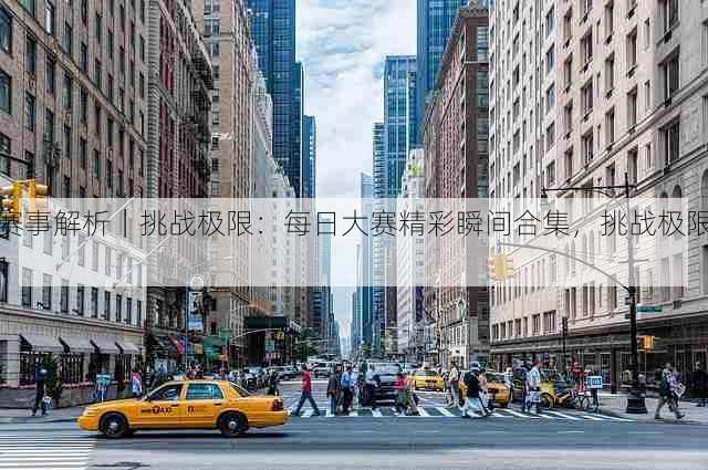赛事解析|挑战极限:每日大赛精彩瞬间合集,挑战极限1