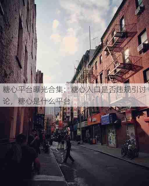 糖心平台曝光合集:糖心入口是否违规引讨论,糖心是什么平台