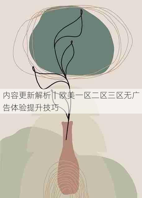 内容更新解析｜欧美一区二区三区无广告体验提升技巧