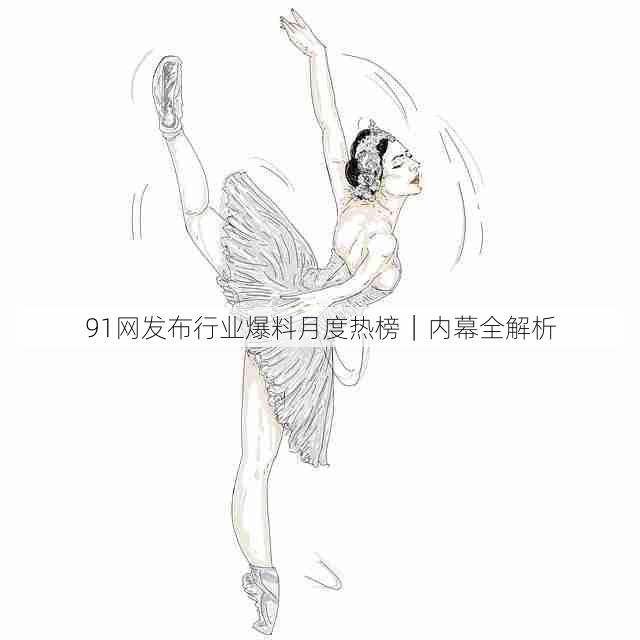 91网发布行业爆料月度热榜|内幕全解析