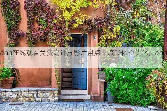 aaa在线观看免费高评分影片盘点|流畅体验优化,aaal