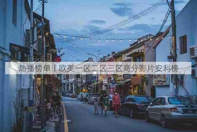 热播榜单|欧美一区二区三区高分影片安利榜