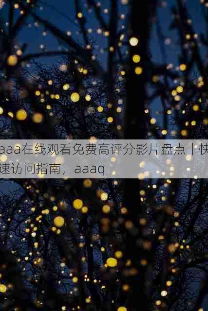 aaa在线观看免费高评分影片盘点|快速访问指南,aaaq