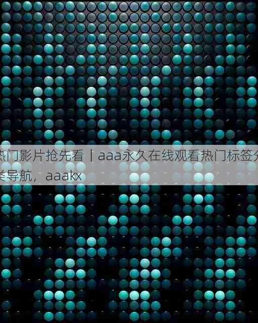 热门影片抢先看|aaa永久在线观看热门标签分类导航,aaakx