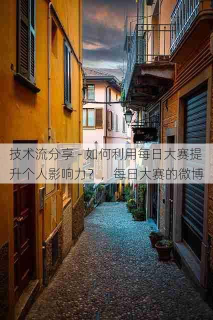 技术流分享 - 如何利用每日大赛提升个人影响力?,每日大赛的微博