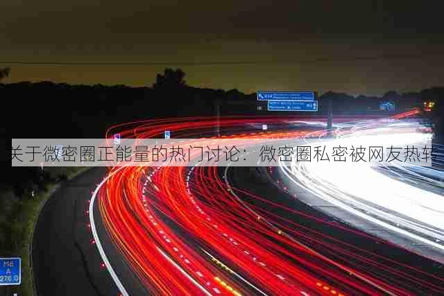 关于微密圈正能量的热门讨论:微密圈私密被网友热转