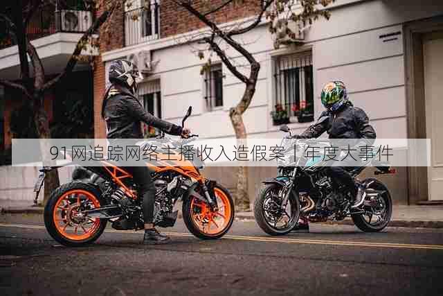 91网追踪网络主播收入造假案|年度大事件
