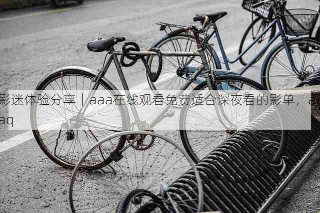 影迷体验分享｜aaa在线观看免费适合深夜看的影单，aaaq