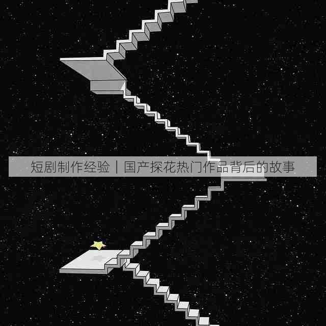 短剧制作经验｜国产探花热门作品背后的故事