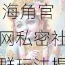 爆款打造手册 - 海角官网私密社群玩法揭秘，海角平台