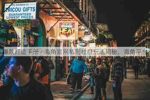 爆款打造手册 - 海角官网私密社群玩法揭秘，海角平台