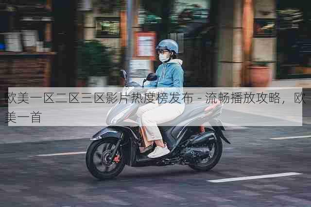 欧美一区二区三区影片热度榜发布 - 流畅播放攻略，欧美一首