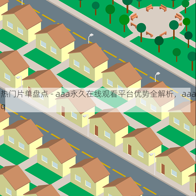 热门片单盘点 - aaa永久在线观看平台优势全解析，aaaq