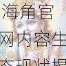 平台升级速览 - 海角官网内容生态现状揭秘，海角讨论