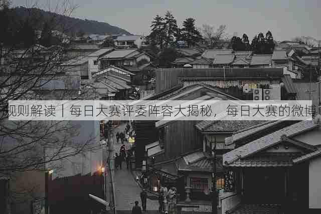 规则解读｜每日大赛评委阵容大揭秘，每日大赛的微博