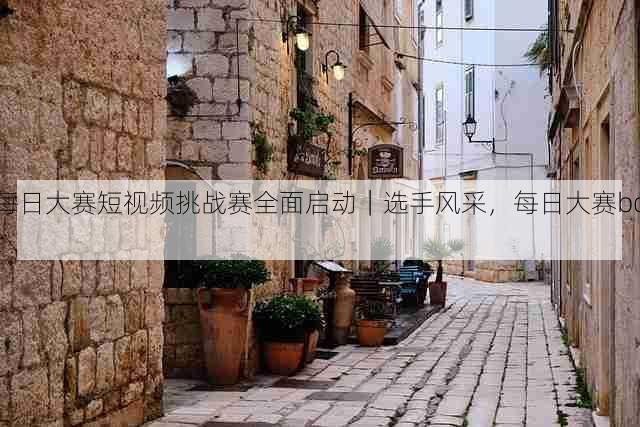 每日大赛短视频挑战赛全面启动｜选手风采，每日大赛bot