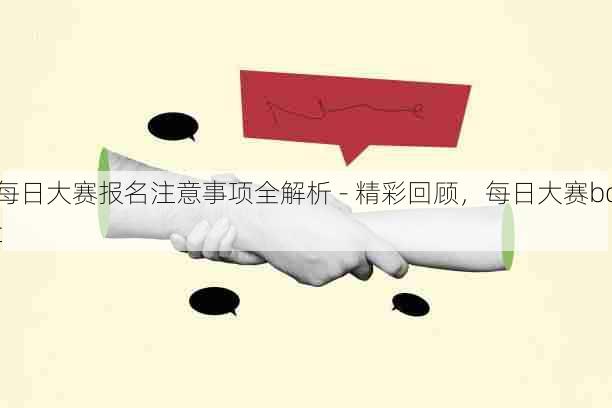 每日大赛报名注意事项全解析 - 精彩回顾，每日大赛bot